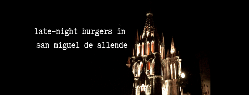 Late-Night Burgers in San Miguel de&nbsp;Allende
