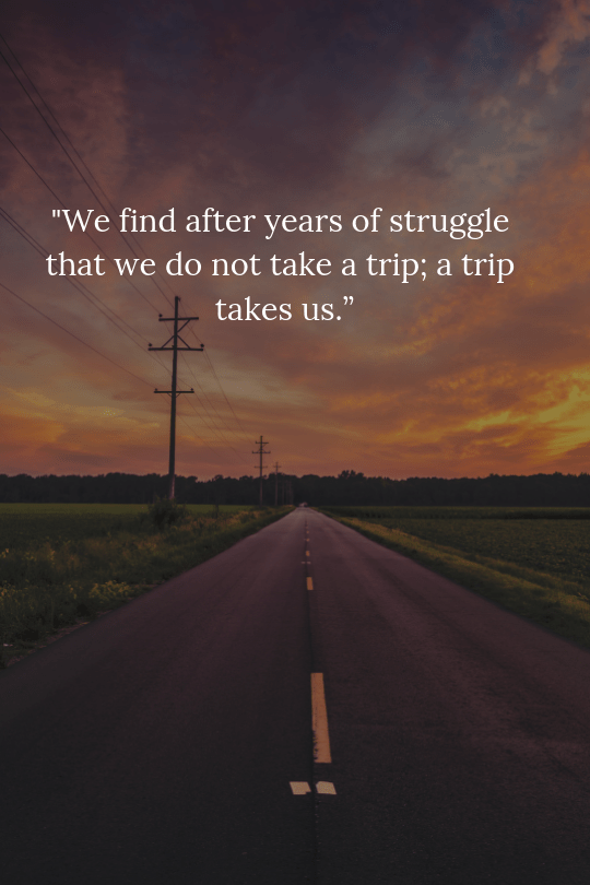 a journey is a person in itself; no two are alike. and all plans, safeguards, policing, and coercion are fruitless. we find after years of struggle that we do not take a trip;